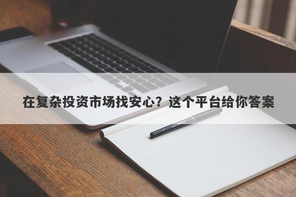 在复杂投资市场找安心？这个平台给你答案