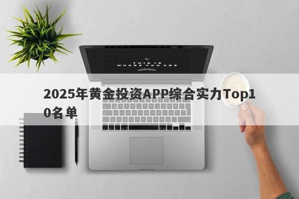 2025年黄金投资APP综合实力Top10名单