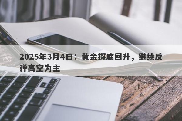 2025年3月4日：黄金探底回升，继续反弹高空为主