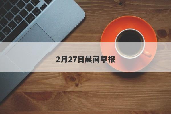 2月27日晨间早报