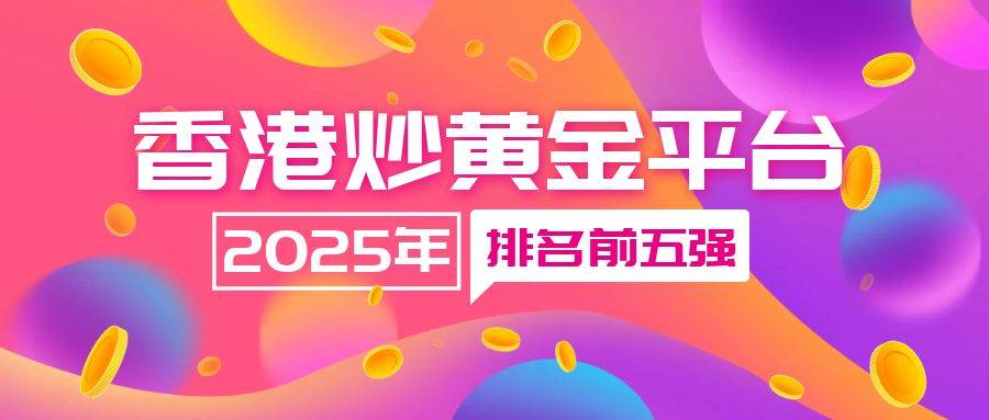 香港黄金交易正规平台有哪些？2025综合排名前五的平台推荐