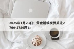 2025年1月23日：黄金延续反弹关注2760-2780压力