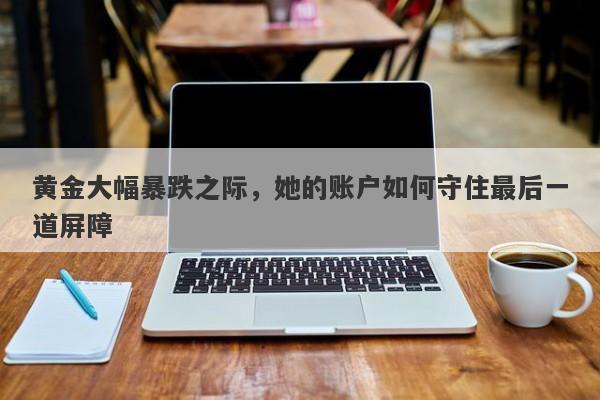黄金大幅暴跌之际，她的账户如何守住最后一道屏障