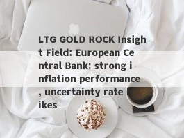 LTG GOLD ROCK Insight Field: European Central Bank: strong inflation performance, uncertainty rate hikes