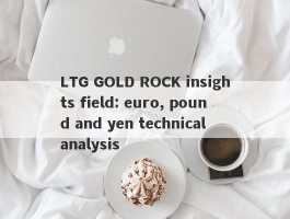 LTG GOLD ROCK insights field: euro, pound and yen technical analysis
