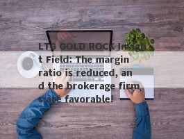 LTG GOLD ROCK Insight Field: The margin ratio is reduced, and the brokerage firms are favorable!