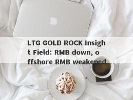 LTG GOLD ROCK Insight Field: RMB down, offshore RMB weakened
