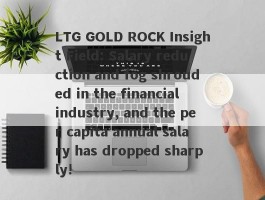 LTG GOLD ROCK Insight Field: Salary reduction and fog shrouded in the financial industry, and the per capita annual salary has dropped sharply!